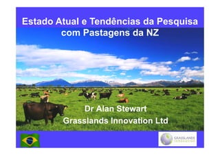 Estado Atual e Tendências da Pesquisa
        com Pastagens da NZ




             Dr Alan Stewart
        Grasslands Innovation Ltd
 