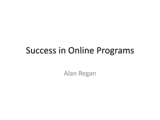Success in Online Programs

         Alan Regan
 
