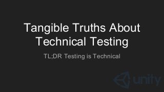 Tangible Truths About
Technical Testing
TL;DR Testing is Technical
 