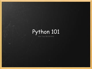 Python 101
  Alan Tree 08/24/2011
 