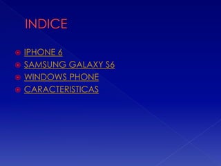  IPHONE 6
 SAMSUNG GALAXY S6
 WINDOWS PHONE
 CARACTERISTICAS
 