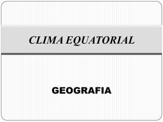CLIMA EQUATORIAL



   GEOGRAFIA
 