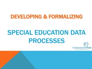 DEVELOPING & FORMALIZING 
SPECIAL EDUCATION DATA 
PROCESSES 
 