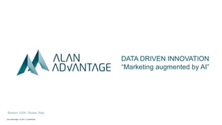 Alan Advantage | © 2017 | Confidential
DATA DRIVEN INNOVATION
“Marketing augmented by AI”
Boston, USA / Rome, Italy
 