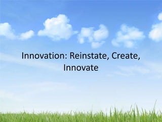 Innovation: Reinstate, Create,
Innovate
 