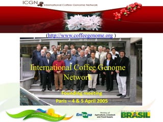 Coffee Genomics
(http://www.coffeegenome.org )

International Coffee Genome
Network
Founding meeting
Paris – 4 & 5 April 2005

 