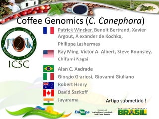 Coffee Genomics (C. Canephora)
Patrick Wincker, Benoit Bertrand, Xavier
Argout, Alexander de Kochko,
Philippe Lashermes
Ray Ming, Victor A. Albert, Steve Rounsley,
Chifumi Nagai
Alan C. Andrade
Giorgio Graziosi, Giovanni Giuliano
Robert Henry
David Sankoff
Jayarama
Artigo submetido !

 