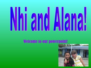 Welcome to our powerpoint! Nhi and Alana! 