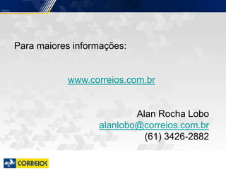 Para maiores informações:
www.correios.com.br
Alan Rocha Lobo
alanlobo@correios.com.br
(61) 3426-2882
 