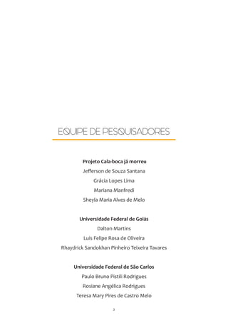 2
Projeto Cala-boca já morreu
Jefferson de Souza Santana
Grácia Lopes Lima
Mariana Manfredi
Sheyla Maria Alves de Melo
Uni...