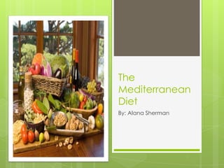 The
Mediterranean
Diet
By: Alana Sherman
 