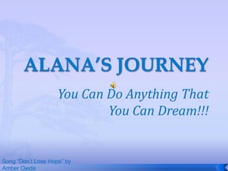ALANA’S JOURNEY You Can Do Anything That You Can Dream!!! Song “Don’t Lose Hope” by Amber Ojeda 