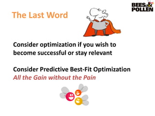 The Last Word


Consider optimization if you wish to
become successful or stay relevant

Consider Predictive Best-Fit Optimization
All the Gain without the Pain
 