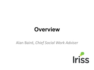Overview
Alan Baird, Chief Social Work Adviser
 