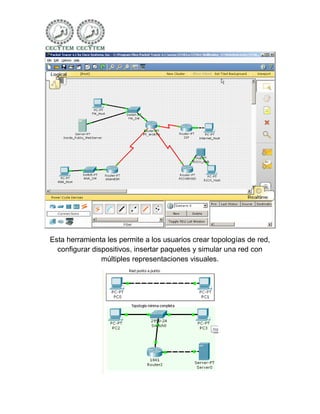 Esta herramienta les permite a los usuarios crear topologías de red,
  configurar dispositivos, insertar paquetes y simular una red con
                múltiples representaciones visuales.
 
