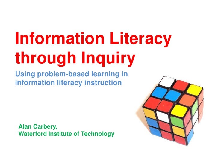Information Literacythrough InquiryUsing problem-based learning ininformation literacy instructionAlan Carbery,Waterford I...