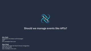 Should we manage events like APIs?
Kim Clark
Integration Architect and Strategist
IBM
kim.clark@uk.ibm.com
Alan Chatt
Offering Manager for Event-Driven Integration
IBM Automation
alan.chatt@uk.ibm.com
 