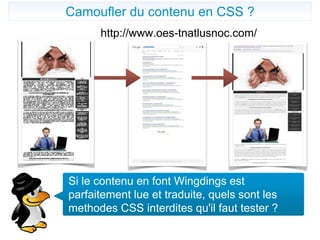 http://www.oes-tnatlusnoc.com/
Camoufler du contenu en CSS ?
Si le contenu en font Wingdings est
parfaitement lue et traduite, quels sont les
methodes CSS interdites qu'il faut tester ?
 