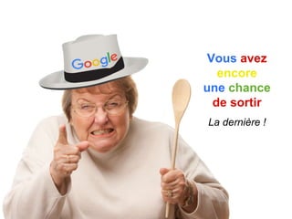 Vous avez
encore
une chance
de sortir
La dernière !
 