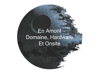 En Amont
Domaine, Hardware
Et Onsite
 