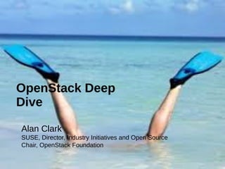 OpenStack Deep
Dive
Alan Clark
SUSE, Director, Industry Initiatives and Open Source
Chair, OpenStack Foundation
 
