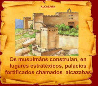 ALCAZABAOs musulmáns construían, en lugares estratéxicos, palacios fortificados chamados  alcazabas