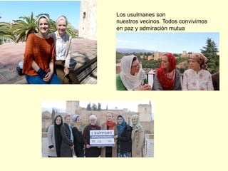 Los usulmanes son
nuestros vecinos. Todos convivimos
en paz y admiración mutua
 
