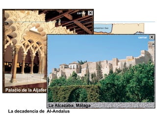 Ha un clic sobre las
manos del mapa
Palacio de la Aljafería ,
Zaragoza
La decadencia de Al-Andalus
cerrar
La Alcazaba, Málaga
cerrar
 