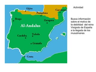 Busca información
sobre el motivo de
la debilidad del reino
Visigodo de España
a la llegada de los
musulmanes
Actividad
 