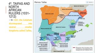 4º. TAIFAS AND
NORTH
AFRICAN
RULERS (1031-
1212)
- In 1031 the Caliphate
disintegrated into
several smaller
kingdoms called Taifas.
 
