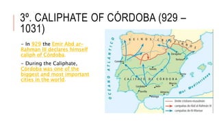 3º. CALIPHATE OF CÓRDOBA (929 –
1031)
- In 929 the Emir Abd ar-
Rahman III declares himself
caliph of Córdoba.
- During the Caliphate,
Córdoba was one of the
biggest and most important
cities in the world.
 