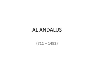 AL ANDALUS
(711 – 1492)
 