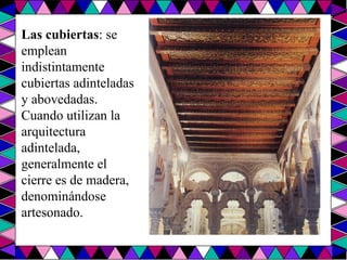 Las cubiertas : se emplean indistintamente cubiertas adinteladas y abovedadas. Cuando utilizan la arquitectura adintelada, generalmente el cierre es de madera, denominándose artesonado. 