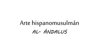 Arte hispanomusulmán
AL- ÁNDALUS
 