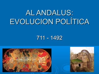 AL ANDALUS:AL ANDALUS:
EVOLUCION POLÍTICAEVOLUCION POLÍTICA
711 - 1492711 - 1492
 