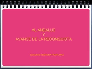 AL ANDALUS
Y
AVANCE DE LA RECONQUISTA
COLEGIO VEDRUNA PAMPLONA
 