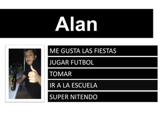 Alan
ME GUSTA LAS FIESTAS
JUGAR FUTBOL
TOMAR
IR A LA ESCUELA
SUPER NITENDO