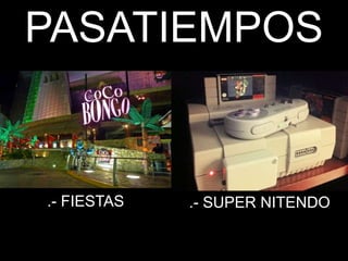 PASATIEMPOS
.- SUPER NITENDO.- FIESTAS
PASATIEMPOS