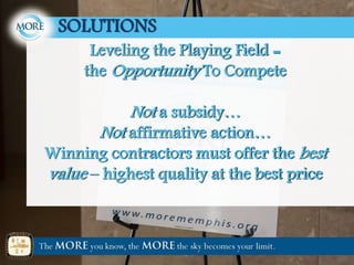 Leveling the Playing Field =
the Opportunity To Compete
Not a subsidy…
Not affirmative action…
Winning contractors must offer the best
value – highest quality at the best price
SOLUTIONS
 