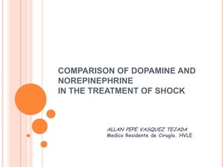 Comparison of Dopamine and Norepinephrinein the Treatment of Shock ALLAN PEPE VASQUEZ TEJADA  Medico Residente de Cirugía. HVLE 