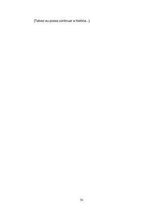 [Talvez eu possa continuar a história...]




                                 36
 