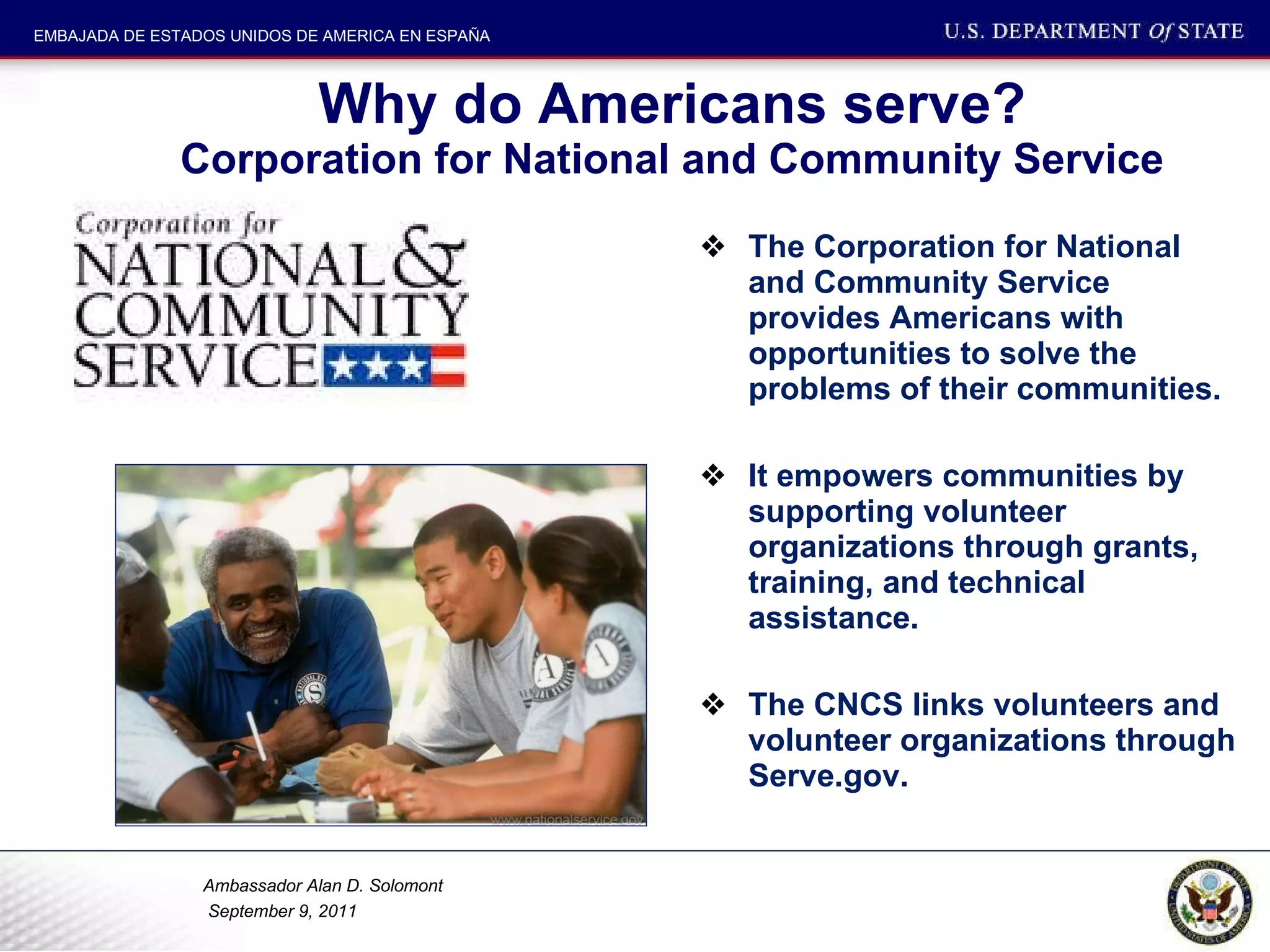 Why do Americans serve? Corporation for National and Community Service The Corporation for National and Community Service provides Americans with opportunities to solve the problems of their communities. It empowers communities by supporting volunteer organizations through grants, training, and technical assistance.  The CNCS links volunteers and volunteer organizations through Serve.gov.  