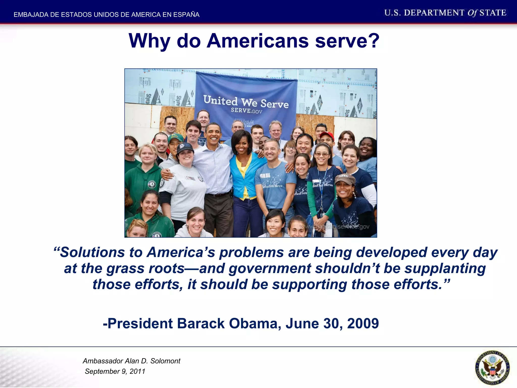 Why do Americans serve? “ Solutions to America’s problems are being developed every day at the grass roots—and government shouldn’t be supplanting those efforts, it should be supporting those efforts.”    -President Barack Obama, June 30, 2009 