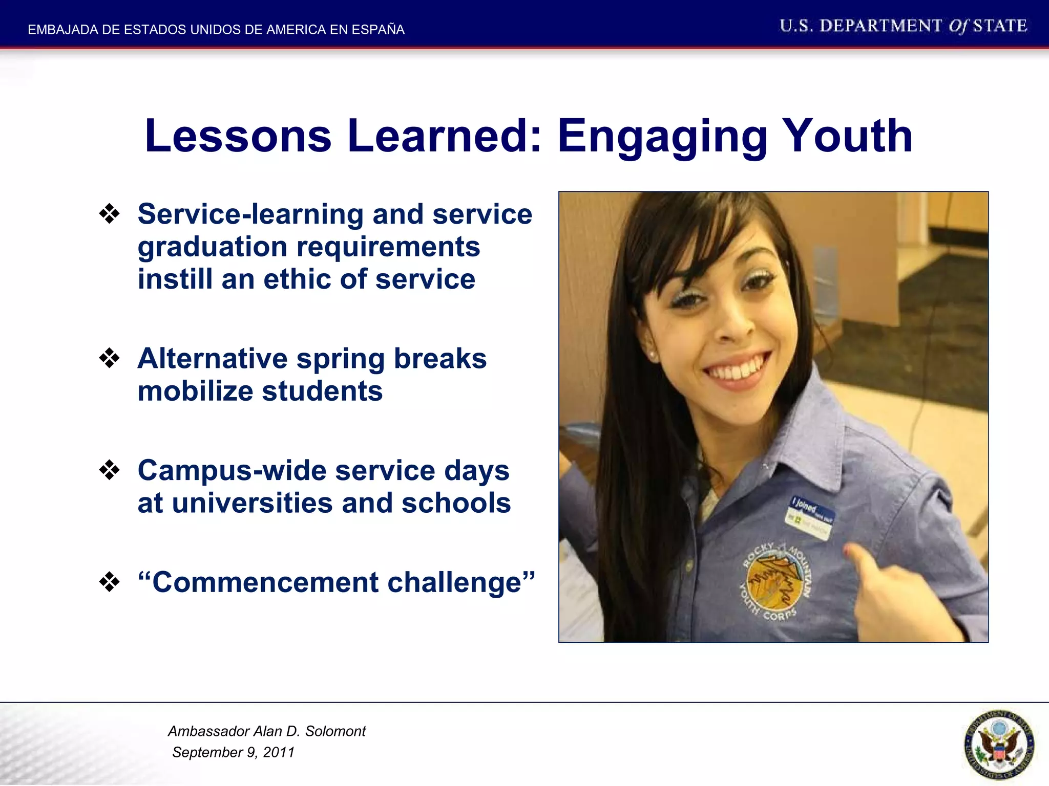 Lessons Learned: Engaging Youth Service-learning and service graduation requirements instill an ethic of service Alternative spring breaks mobilize students Campus-wide service days at universities and schools “ Commencement challenge” 