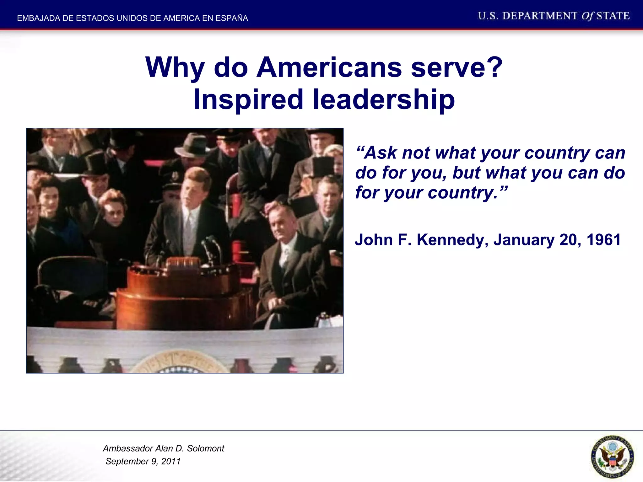 Why do Americans serve? Inspired leadership “ Ask not what your country can do for you, but what you can do for your country.”  John F. Kennedy, January 20, 1961 