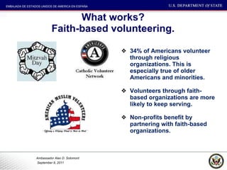 What works?  Faith-based volunteering.  34% of Americans volunteer through religious organizations. This is especially true of older Americans and minorities.  Volunteers through faith-based organizations are more likely to keep serving.  Non-profits benefit by partnering with faith-based organizations.  