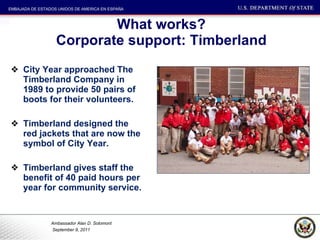 What works? Corporate support: Timberland City Year approached The Timberland Company in 1989 to provide 50 pairs of boots for their volunteers. Timberland designed the red jackets that are now the symbol of City Year.  Timberland gives staff the benefit of 40 paid hours per year for community service.  