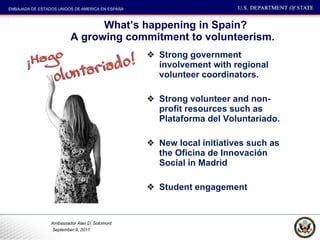 What’s happening in Spain? A growing commitment to volunteerism.  Strong government involvement with regional volunteer coordinators.  Strong volunteer and non-profit resources such as Plataforma del Voluntariado. New local initiatives such as the Oficina de Innovación Social in Madrid Student engagement 