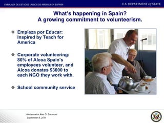 What’s happening in Spain?  A growing commitment to volunteerism.  Empieza por Educar: Inspired by Teach for America Corporate volunteering: 80% of Alcoa Spain’s employees volunteer, and Alcoa donates $3000 to each NGO they work with.  School community service 