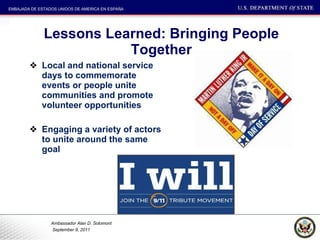 Lessons Learned: Bringing People Together Local and national service days to commemorate events or people unite communities and promote volunteer opportunities Engaging a variety of actors to unite around the same goal 